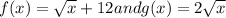 f(x)=\sqrt{x}+12  and g(x)=2\sqrt{x}