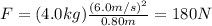 F=(4.0 kg)\frac{(6.0 m/s)^2}{0.80 m}=180 N