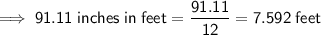 \implies \mathsf{91.11\;inches\;in\;feet = \dfrac{91.11}{12} = 7.592\;feet}