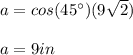 a=cos(45\°)(9\sqrt{2})\\\\a=9in