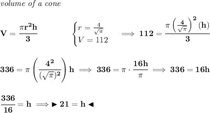\bf \textit{volume of a cone}\\\\ V=\cfrac{\pi r^2 h}{3}\qquad \qquad \begin{cases} r=\frac{4}{\sqrt{\pi }}\\ V=112 \end{cases}\implies 112=\cfrac{\pi \left( \frac{4}{\sqrt{\pi }} \right)^2(h)}{3} \\\\\\ 336=\pi \left( \cfrac{4^2}{(\sqrt{\pi })^2} \right)h\implies 336=\pi \cdot \cfrac{16h}{\pi }\implies 336=16h \\\\\\ \cfrac{336}{16}=h\implies \blacktriangleright 21=h \blacktriangleleft