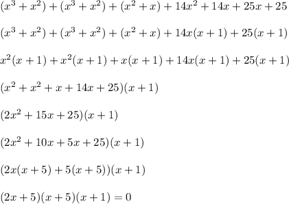 (x^3+x^2)+(x^3+x^2)+(x^2+x)+14x^2+14x+25x+25\\\\(x^3+x^2)+(x^3+x^2)+(x^2+x)+14x(x+1)+25(x+1)\\\\x^2(x+1)+x^2(x+1)+x(x+1)+14x(x+1)+25(x+1)\\\\(x^2+x^2+x+14x+25)(x+1)\\\\(2x^2+15x+25)(x+1)\\\\(2x^2+10x+5x+25)(x+1)\\\\(2x(x+5)+5(x+5))(x+1)\\\\(2x+5)(x+5)(x+1)=0
