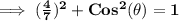 \bf{\implies (\frac{4}{7})^2 + Cos^2(\theta) = 1}