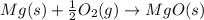 Mg(s)+\frac{1}{2}O_2(g)\rightarrow MgO(s)