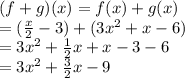 (f+g)(x)=f(x)+g(x)\\=(\frac{x}{2}-3)+(3x^2+x-6)\\=3x^2+\frac{1}{2}x+x-3-6\\=3x^2+\frac{3}{2}x-9