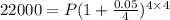 22 000 = P(1 +\frac{0.05 }{4 })^{4\times4}