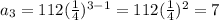 a_{3} = 112 (\frac{1}{4} )^{3-1} = 112(\frac{1}{4} )^{2} = 7