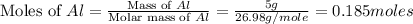 \text{Moles of }Al=\frac{\text{Mass of }Al}{\text{Molar mass of }Al}=\frac{5g}{26.98g/mole}=0.185moles