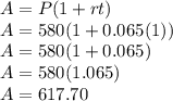 A=P(1+rt)\\A=580(1+0.065(1))\\A=580(1+0.065)\\A=580(1.065)\\A=617.70\\