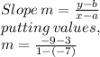 Slope \: m = \frac{y - b}{x - a} \\ putting \: values, \\ m = \frac{ - 9 - 3}{1 - ( - 7)}