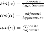 sin(\alpha)=\frac{opposite}{hypotenuse} \\ \\ cos(\alpha)=\frac{adjacent}{hypotenuse} \\ \\tan(\alpha)=\frac{opposite}{adjacent}