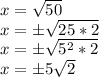 x = \sqrt {50}\\x = \pm \sqrt {25 * 2}\\x = \pm \sqrt {5 ^ 2 * 2}\\x = \pm5 \sqrt {2}