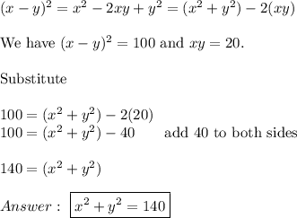 (x-y)^2=x^2-2xy+y^2=(x^2+y^2)-2(xy)\\\\\text{We have}\ (x-y)^2=100\ \text{and}\ xy=20.\\\\\text{Substitute}\\\\100=(x^2+y^2)-2(20)\\100=(x^2+y^2)-40\qquad\text{add 40 to both sides}\\\\140=(x^2+y^2)\\\\\ \boxed{x^2+y^2=140}