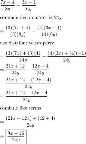 \dfrac{7x+4}{8y}-\dfrac{3x-1}{6y}\\\\\text{common denominator is 24y}\\\\=\dfrac{(3)(7x+4)}{(3)(8y)}-\dfrac{(4)(3x-1)}{(4)(6y)}\\\\\text{use distributive property}\\\\=\dfrac{(3)(7x)+(3)(4)}{24y}-\dfrac{(4)(3x)+(4)(-1)}{24y}\\\\=\dfrac{21x+12}{24y}-\dfrac{12x-4}{24y}\\\\=\dfrac{21x+12-(12x-4)}{24y}\\\\=\dfrac{21x+12-12x+4}{24y}\\\\\text{combine like terms}\\\\=\dfrac{(21x-12x)+(12+4)}{24y}\\\\=\boxed{\dfrac{9x+16}{24y}}