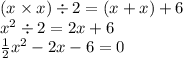 ( x \times x) \div 2 = (x + x) + 6 \\ x ^{2} \div 2 = 2x + 6 \\ \frac{1}{2} x^{2} - 2x - 6 = 0