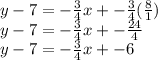 y-7=-\frac{3}{4}x+-\frac{3}{4} (\frac{8}{1} )\\y-7=-\frac{3}{4}x+-\frac{24}{4}\\y-7=-\frac{3}{4}x+-6
