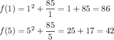 f(1) = 1^{2} + \dfrac{85}{1} = 1 + 85 = 86\\\\f(5) = 5^{2} + \dfrac{85}{5} = 25 + 17 = 42