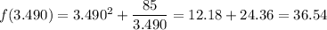 f(3.490) = 3.490^{2} + \dfrac{85}{3.490} = 12.18 + 24.36 = 36.54