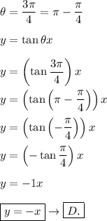 \theta=\dfrac{3\pi}{4}=\pi-\dfrac{\pi}{4}\\\\y=\tan\theta x\\\\y=\left(\tan\dfrac{3\pi}{4}\right)x\\\\y=\left(\tan\left(\pi-\dfrac{\pi}{4}\right)\right)x\\\\y=\left(\tan\left(-\dfrac{\pi}{4}\right)\right)x\\\\y=\left(-\tan\dfrac{\pi}{4}\right)x\\\\y=-1x\\\\\boxed{y=-x}\to\boxed{D.}