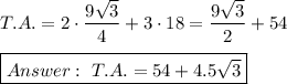 T.A.=2\cdot\dfrac{9\sqrt3}{4}+3\cdot18=\dfrac{9\sqrt3}{2}+54\\\\\boxed{\ T.A.=54+4.5\sqrt3}
