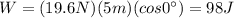 W=(19.6 N)(5 m)(cos 0^{\circ})=98 J