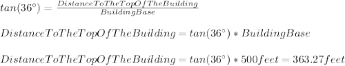 tan(36\°)=\frac{DistanceToTheTopOfTheBuilding}{BuildingBase}\\\\DistanceToTheTopOfTheBuilding=tan(36\°)*BuildingBase \\\\DistanceToTheTopOfTheBuilding=tan(36\°)*500feet=363.27feet