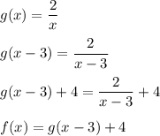 g(x)=\dfrac{2}{x}\\\\g(x-3)=\dfrac{2}{x-3}\\\\g(x-3)+4=\dfrac{2}{x-3}+4\\\\f(x)=g(x-3)+4