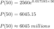 P(50)=2560e^{0.017185\times 50}\\\\P(50)=6045.15\\\\P(50)\approx 6045\ millions