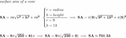 \bf \textit{surface area of a cone}\\\\ SA=\pi r\sqrt{r^2+h^2}+\pi r^2~~ \begin{cases} r=radius\\ h=height\\ \cline{1-1} r=9\\ h=13 \end{cases}\implies SA=\pi (9)\sqrt{9^2+13^2}+\pi (9)^2 \\\\\\ SA=9\pi \sqrt{250}+81\pi \implies SA=9\pi (\sqrt{250}+9)\implies SA\approx 701.53