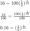 16= 100(\frac{1}{2})^\frac{t}{22}\\ \\ \frac{16}{100}= \frac{100(\frac{1}{2})^\frac{t}{22}}{100}\\ \\ 0.16=(\frac{1}{2})^\frac{t}{22}