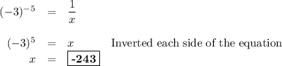 \begin{array}{rclr}(-3)^{-5} & = & \dfrac{1}{x}& &\\(-3)^{5} & = & x &\text{Inverted each side of the equation}\\x & = & \boxed {\textbf{{-243}}}\\\end{array}