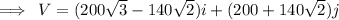 \implies \: V = (200  \sqrt{3} - 140 \sqrt{2} )i + (200 + 140 \sqrt{2})j