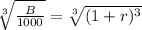 \sqrt[3]{\frac{B}{1000}} =\sqrt[3]{(1+r)^{3}}