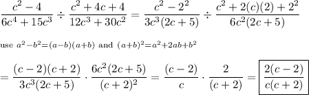 \dfrac{c^2-4}{6c^4+15c^3}\div\dfrac{c^2+4c+4}{12c^3+30c^2}=\dfrac{c^2-2^2}{3c^3(2c+5)}\div\dfrac{c^2+2(c)(2)+2^2}{6c^2(2c+5)}\\\\_{\text{use}\ a^2-b^2=(a-b)(a+b)\ \text{and}\ (a+b)^2=a^2+2ab+b^2}\\\\=\dfrac{(c-2)(c+2)}{3c^3(2c+5)}\cdot\dfrac{6c^2(2c+5)}{(c+2)^2}=\dfrac{(c-2)}{c}\cdot\dfrac{2}{(c+2)}=\boxed{\dfrac{2(c-2)}{c(c+2)}}