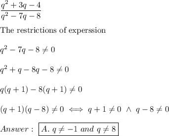 \dfrac{q^2+3q-4}{q^2-7q-8}\\\\\text{The restrictions of experssion}\\\\q^2-7q-8\neq0\\\\q^2+q-8q-8\neq0\\\\q(q+1)-8(q+1)\neq0\\\\(q+1)(q-8)\neq0\iff q+1\neq0\ \wedge\ q-8\neq0\\\\\ \boxed{A.\ q\neq-1\ and\ q\neq8}