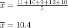 {\displaystyle {\overline {x}}}=\frac{11 +10 +9 +12 +10}{5}\\\\{\displaystyle {\overline {x}}}=10.4