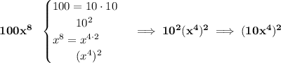 \bf 100x^8~~ \begin{cases} 100=10\cdot 10\\ \qquad 10^2\\ x^8=x^{4\cdot 2}\\ \qquad (x^4)^2 \end{cases}\implies 10^2(x^4)^2\implies (10x^4)^2
