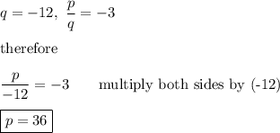 q=-12,\ \dfrac{p}{q}=-3\\\\\text{therefore}\\\\\dfrac{p}{-12}=-3\qquad\text{multiply both sides by (-12)}\\\\\boxed{p=36}