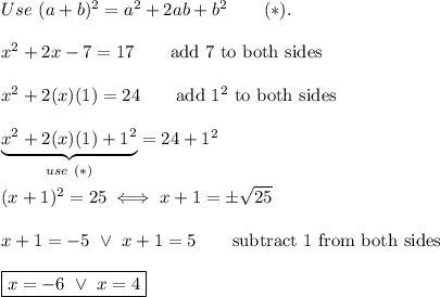 Use\ (a+b)^2=a^2+2ab+b^2\qquad(*).\\\\x^2+2x-7=17\qquad\text{add 7 to both sides}\\\\x^2+2(x)(1)=24\qquad\text{add}\ 1^2\ \text{to both sides}\\\\\underbrace{x^2+2(x)(1)+1^2}_{use\ (*)}=24+1^2\\\\(x+1)^2=25\iff x+1=\pm\sqrt{25}\\\\x+1=-5\ \vee\ x+1=5\qquad\text{subtract 1 from both sides}\\\\\boxed{x=-6\ \vee\ x=4}