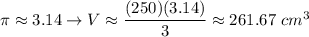 \pi\approx3.14\to V\approx\dfrac{(250)(3.14)}{3}\approx261.67\ cm^3