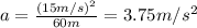 a=\frac{(15 m/s)^2}{60 m}=3.75 m/s^2