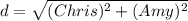 d = \sqrt{(Chris)^{2}+(Amy)^{2}}