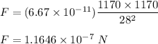 F = (6.67 \times 10^{-11})\dfrac{1170 \times 1170}{28^2}\\\\F = 1.1646 \times 10^{-7}\ N