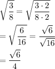 \displaystyle\sqrt{\frac{3}{8}}=\sqrt{\frac{3\cdot 2}{8\cdot 2}}\\\\=\sqrt{\frac{6}{16}}=\frac{\sqrt{6}}{\sqrt{16}}\\\\=\frac{\sqrt{6}}{4}