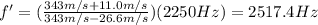 f'=(\frac{343 m/s+11.0 m/s}{343 m/s-26.6 m/s})(2250 Hz)=2517.4 Hz