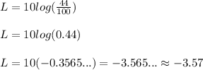 L= 10log(\frac{44}{100})\\ \\ L= 10log(0.44)\\ \\ L= 10(-0.3565...)=-3.565...\approx -3.57