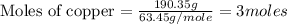 \text{Moles of copper}=\frac{190.35g}{63.45g/mole}=3moles