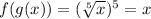 f(g(x)) =   (\sqrt[5]{x})^{5}  = x