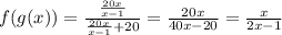 f(g(x)) =  \frac{  \frac{20x}{x - 1} }{  \frac{20x}{x - 1}  + 20}  =  \frac{20x}{40x - 20}  =  \frac{x}{2x - 1}