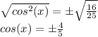 \sqrt{cos^2(x)}=\±\sqrt{\frac{16}{25}}\\cos(x)=\±\frac{4}{5}